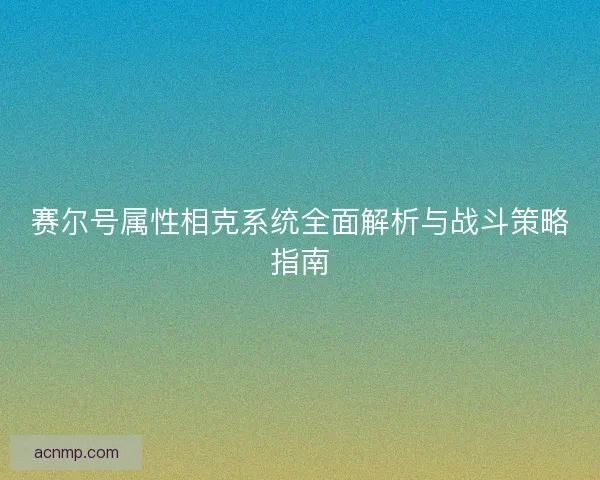 赛尔号属性相克系统全面解析与战斗策略指南