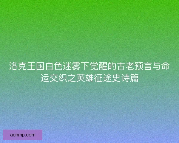 洛克王国白色迷雾下觉醒的古老预言与命运交织之英雄征途史诗篇