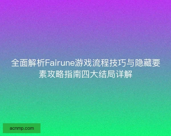 全面解析Fairune游戏流程技巧与隐藏要素攻略指南四大结局详解