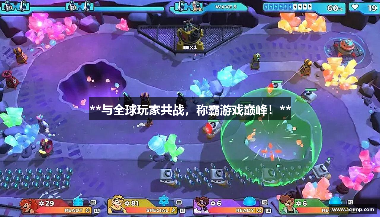**与全球玩家共战，称霸游戏巅峰！**